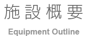 施設概要 Equipment Outline